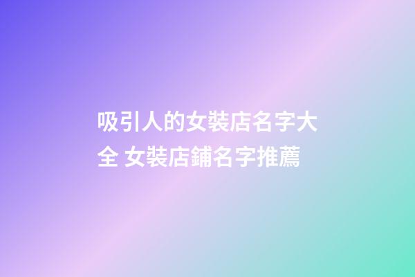 吸引人的女裝店名字大全 女裝店鋪名字推薦-第1張-店鋪起名-玄機派